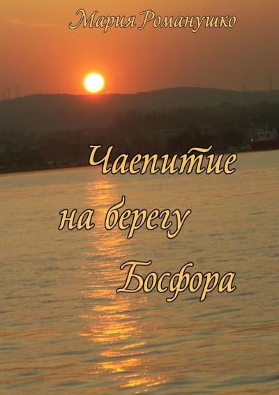 Книга Чаепитие на берегу Босфора. Повесть-путешествие во времени и в пространстве (Мария Романушко)